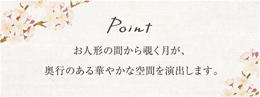 お人形の間から覗く月が、奥行のある華やかな空間を演出します。