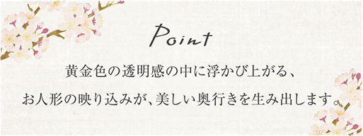 黄金色の透明感の中に浮かび上がる、お人形の映り込みが、美しい奥行きを生み出します。